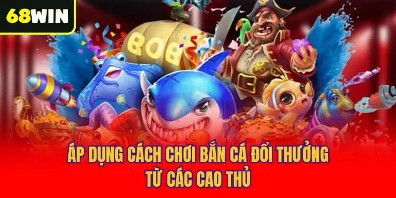 Áp dụng cách chơi bắn cá đổi thưởng từ các cao thủ