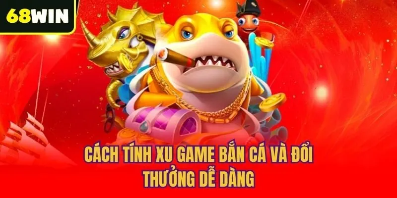 Cách tính xu game bắn cá và đổi thưởng dễ dàng
