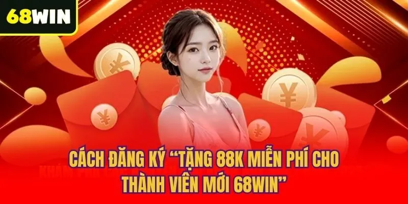 Cách đăng ký “Tặng 88k miễn phí cho thành viên mới 68win”