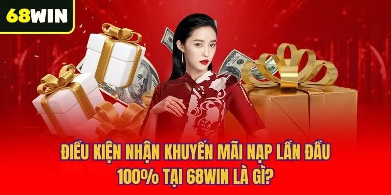 Điều kiện nhận Khuyến mãi nạp lần đầu 100% tại 68win là gì?