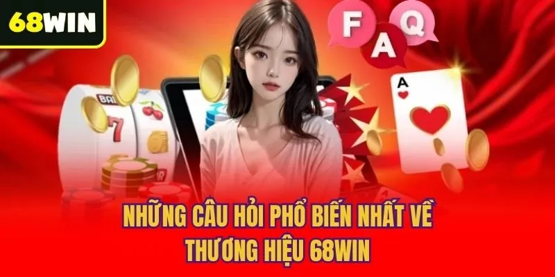 Những câu hỏi phổ biến nhất về thương hiệu 68win