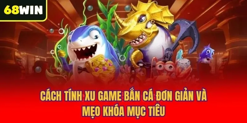 Cách tính xu game bắn cá đơn giản và mẹo khóa mục tiêu