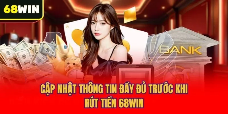 Cập nhật thông tin đầy đủ trước khi rút tiền 68win