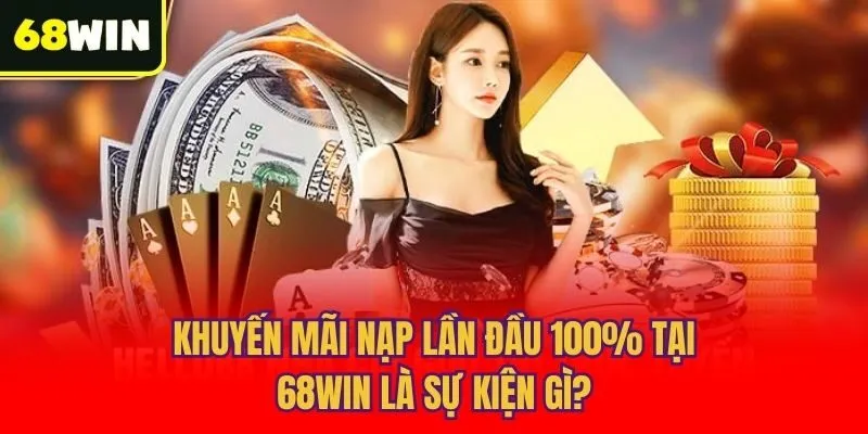 Khuyến mãi nạp lần đầu 100% tại 68win là sự kiện gì?