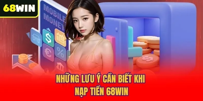 Những lưu ý cần biết khi nạp tiền 68win
