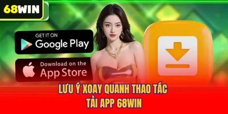 Lưu ý xoay quanh thao tác tải app 68win