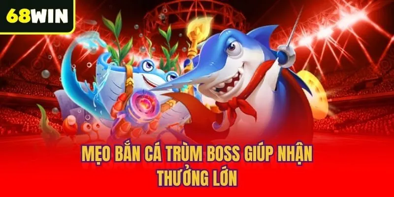 Mẹo bắn cá trùm boss giúp nhận thưởng lớn