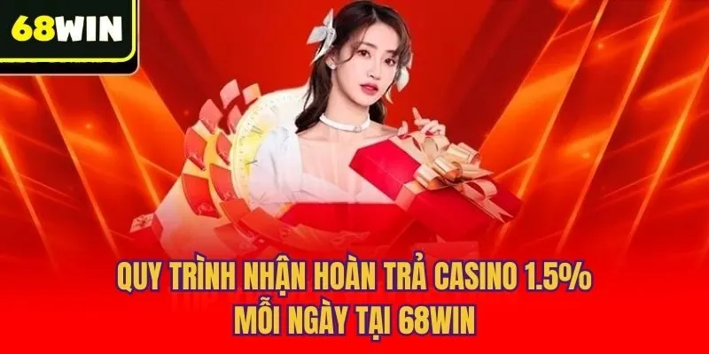 Quy trình nhận hoàn trả casino 1.5% mỗi ngày tại 68win