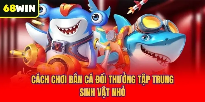 Cách chơi bắn cá đổi thưởng tập trung sinh vật nhỏ