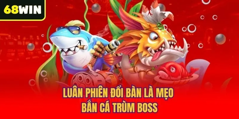 Luân phiên đổi bàn là mẹo bắn cá trùm boss