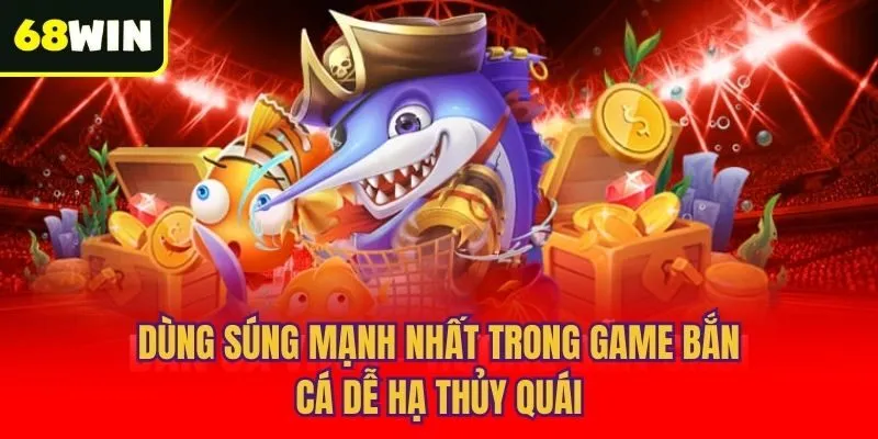 Dùng súng mạnh nhất trong game bắn cá dễ hạ thủy quái